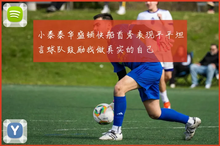 小泰泰华盛顿快船首秀表现平平坦言球队鼓励我做真实的自己
