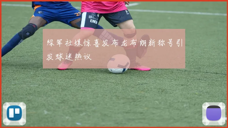 绿军社媒惊喜发布龙布朗新称号引发球迷热议