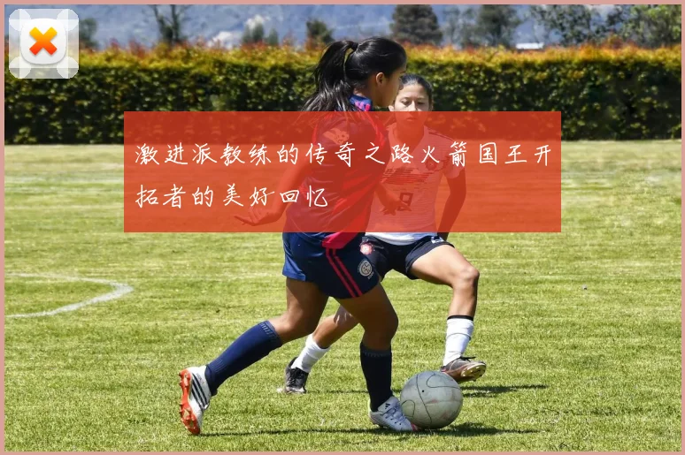 激进派教练的传奇之路火箭国王开拓者的美好回忆