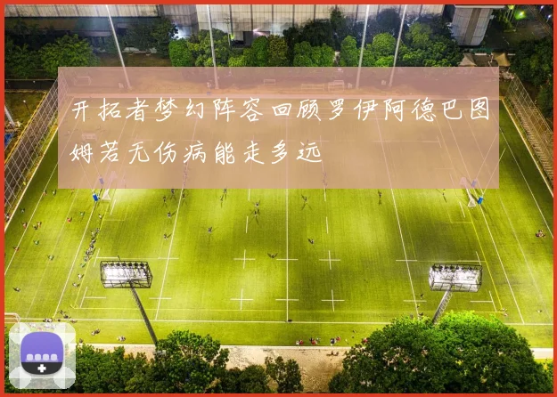 开拓者梦幻阵容回顾罗伊阿德巴图姆若无伤病能走多远