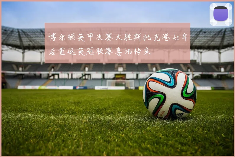 博尔顿英甲决赛大胜斯托克港七年后重返英冠联赛喜讯传来