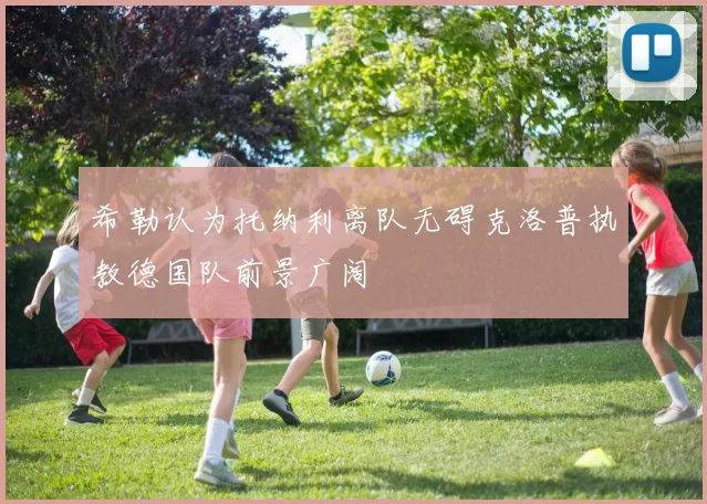 希勒认为托纳利离队无碍克洛普执教德国队前景广阔