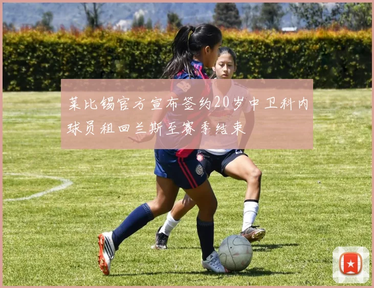 莱比锡官方宣布签约20岁中卫科内球员租回兰斯至赛季结束